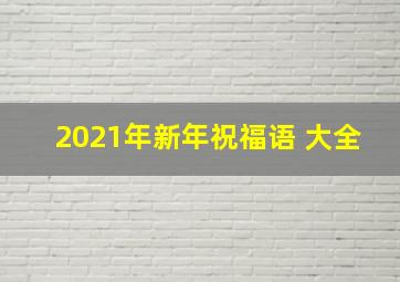 2021年新年祝福语 大全